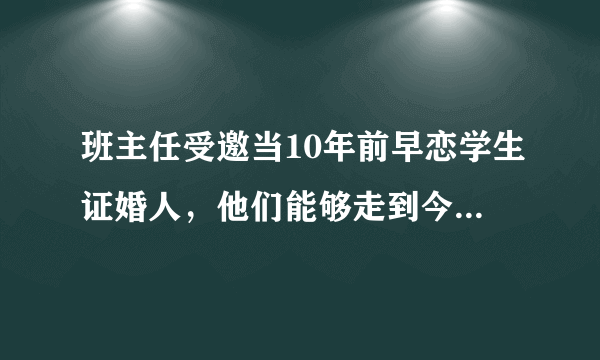 班主任受邀当10年前早恋学生证婚人，他们能够走到今天有多不易？