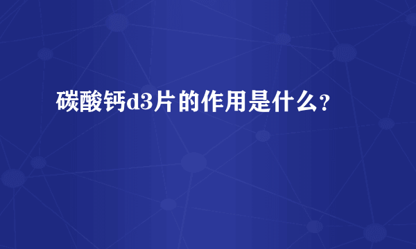 碳酸钙d3片的作用是什么？