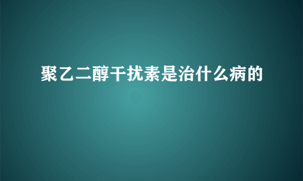 聚乙二醇干扰素是治什么病的