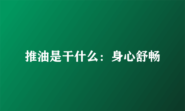 推油是干什么：身心舒畅