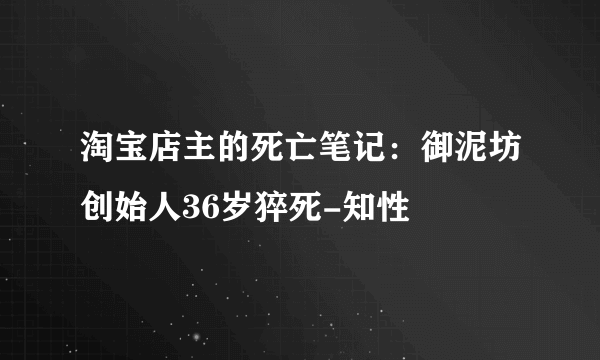 淘宝店主的死亡笔记：御泥坊创始人36岁猝死-知性