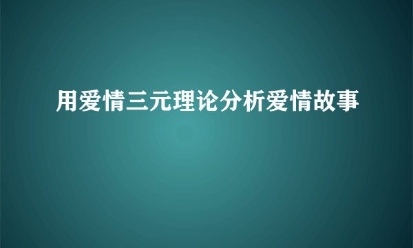 用爱情三元理论分析爱情故事