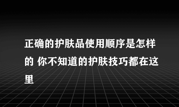 正确的护肤品使用顺序是怎样的 你不知道的护肤技巧都在这里