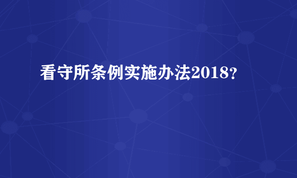 看守所条例实施办法2018？