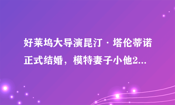 好莱坞大导演昆汀·塔伦蒂诺正式结婚，模特妻子小他20岁，是因为爱情吗？