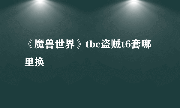 《魔兽世界》tbc盗贼t6套哪里换