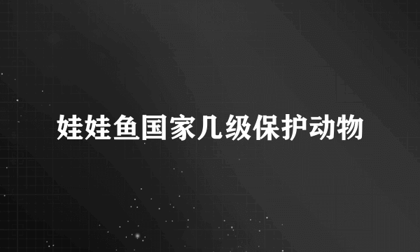 娃娃鱼国家几级保护动物