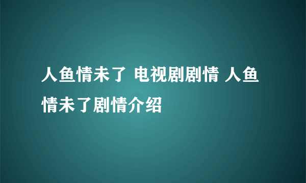 人鱼情未了 电视剧剧情 人鱼情未了剧情介绍