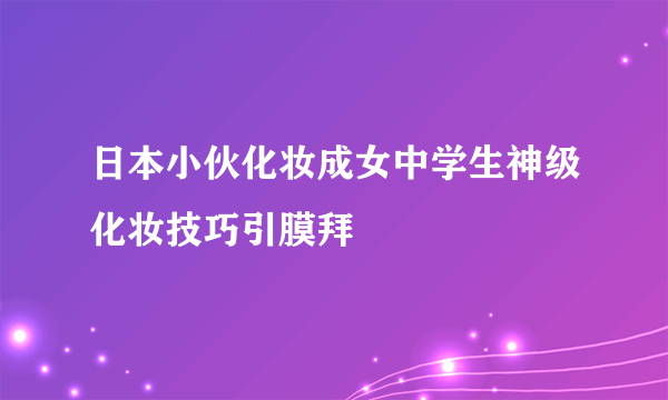 日本小伙化妆成女中学生神级化妆技巧引膜拜