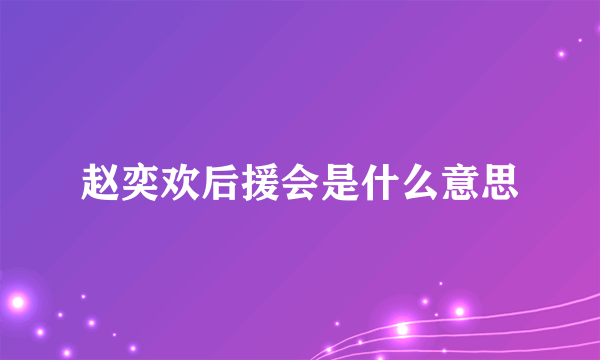 赵奕欢后援会是什么意思