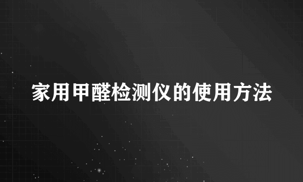 家用甲醛检测仪的使用方法