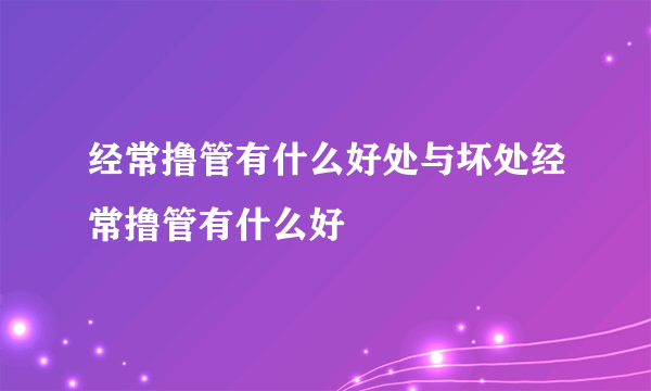 经常撸管有什么好处与坏处经常撸管有什么好