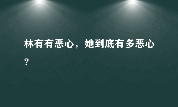 林有有恶心，她到底有多恶心？