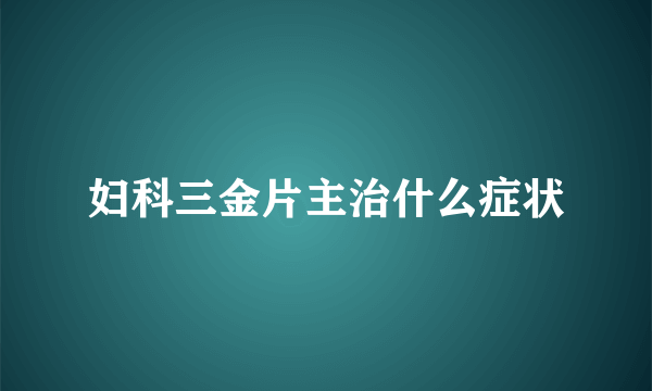 妇科三金片主治什么症状