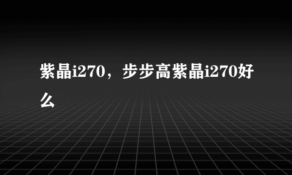 紫晶i270，步步高紫晶i270好么