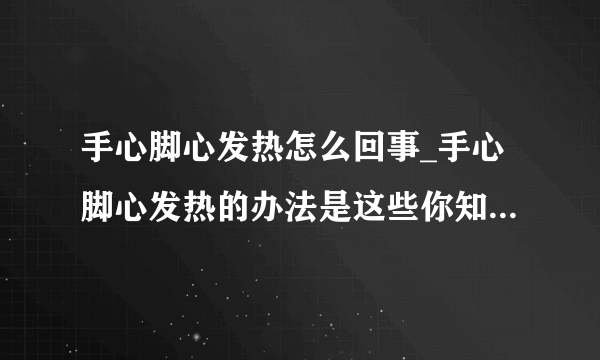 手心脚心发热怎么回事_手心脚心发热的办法是这些你知道多少呢