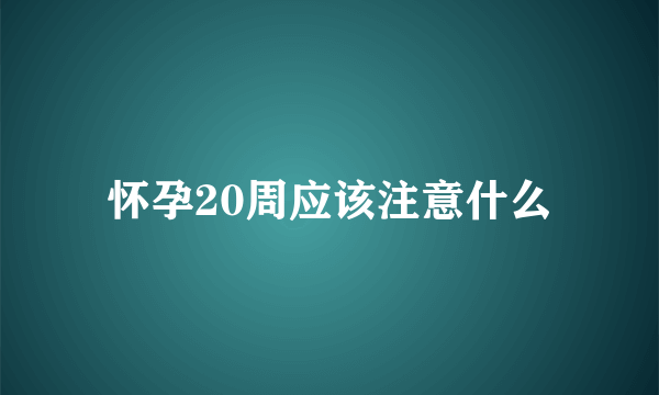 怀孕20周应该注意什么