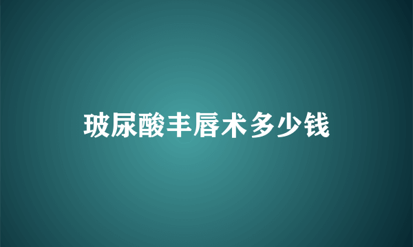 玻尿酸丰唇术多少钱