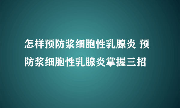 怎样预防浆细胞性乳腺炎 预防浆细胞性乳腺炎掌握三招