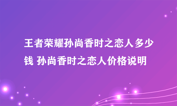 王者荣耀孙尚香时之恋人多少钱 孙尚香时之恋人价格说明