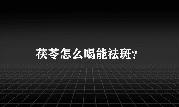 茯苓怎么喝能祛斑？