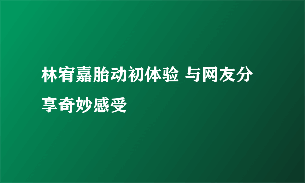 林宥嘉胎动初体验 与网友分享奇妙感受