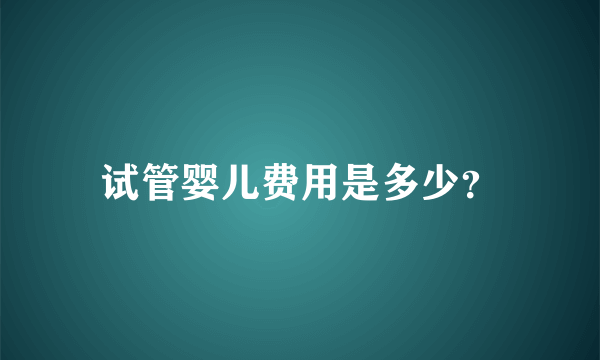 试管婴儿费用是多少？