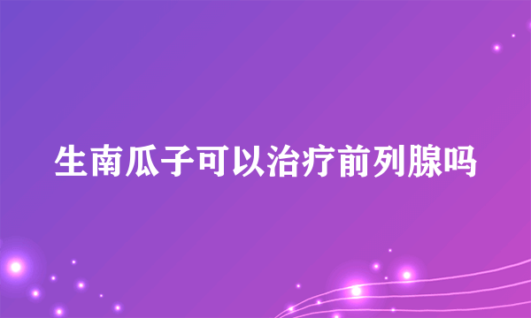 生南瓜子可以治疗前列腺吗