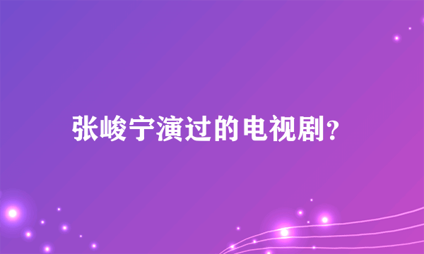 张峻宁演过的电视剧？