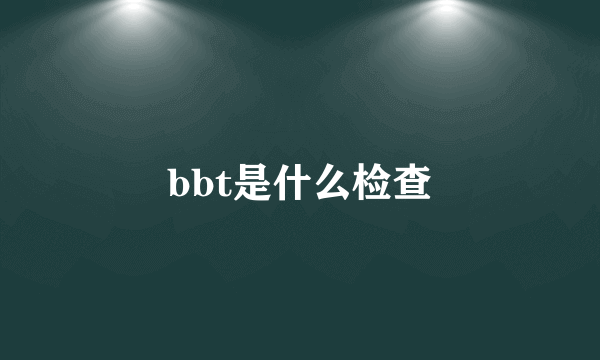 bbt是什么检查