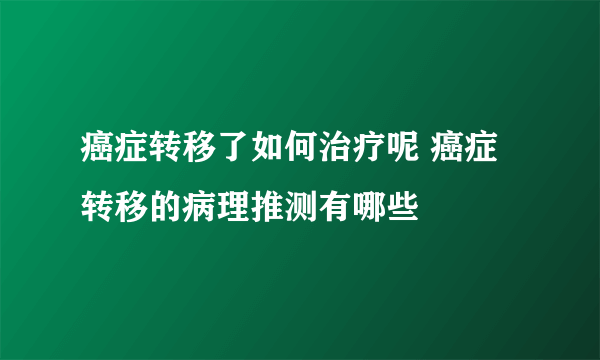 癌症转移了如何治疗呢 癌症转移的病理推测有哪些