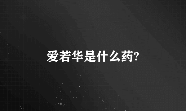 爱若华是什么药?