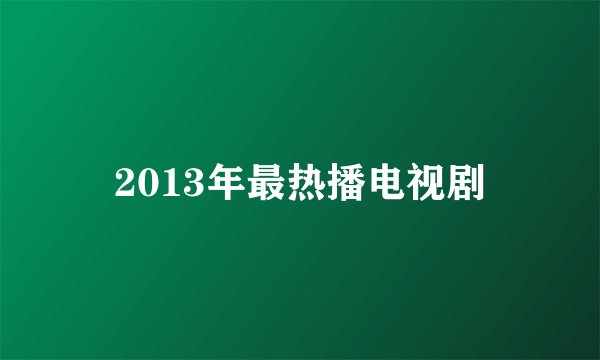 2013年最热播电视剧