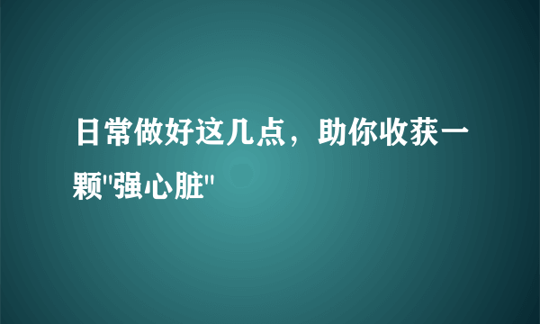 日常做好这几点，助你收获一颗