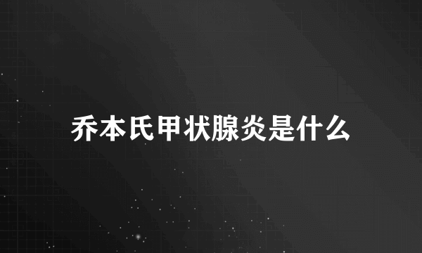 乔本氏甲状腺炎是什么