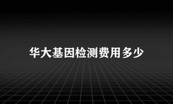 华大基因检测费用多少