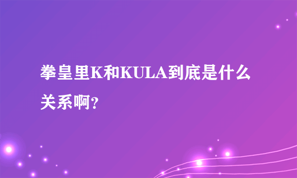 拳皇里K和KULA到底是什么关系啊？