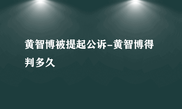 黄智博被提起公诉-黄智博得判多久