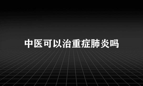 中医可以治重症肺炎吗