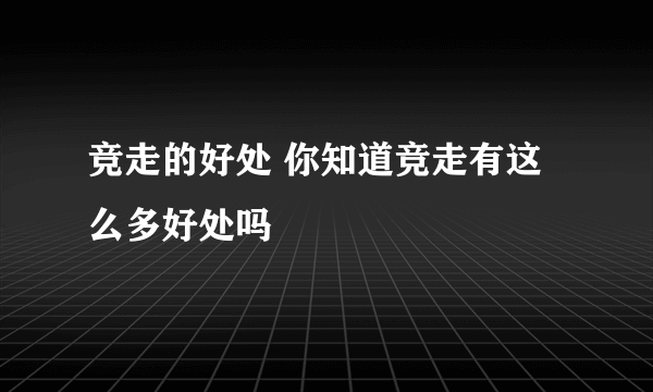 竞走的好处 你知道竞走有这么多好处吗