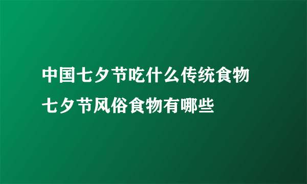 中国七夕节吃什么传统食物 七夕节风俗食物有哪些