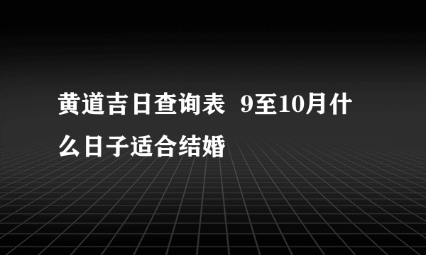 黄道吉日查询表  9至10月什么日子适合结婚