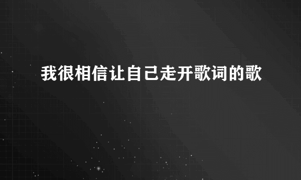 我很相信让自己走开歌词的歌