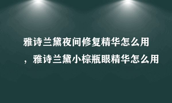 雅诗兰黛夜间修复精华怎么用，雅诗兰黛小棕瓶眼精华怎么用