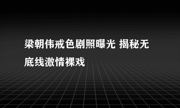 梁朝伟戒色剧照曝光 揭秘无底线激情裸戏