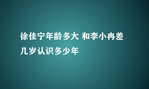 徐佳宁年龄多大 和李小冉差几岁认识多少年