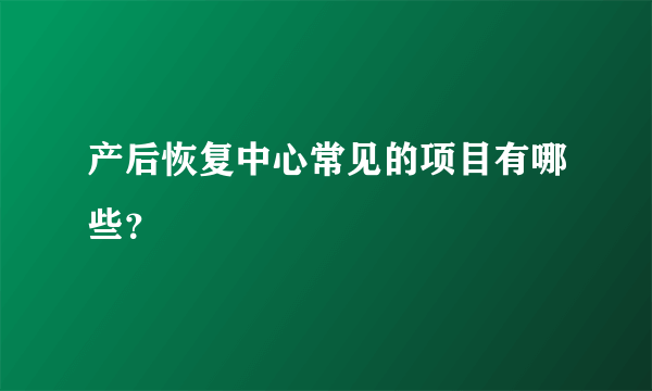 产后恢复中心常见的项目有哪些？