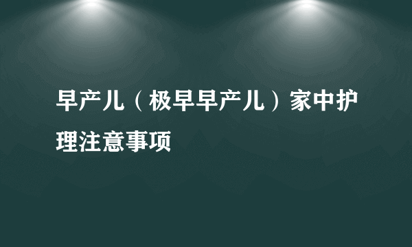 早产儿（极早早产儿）家中护理注意事项