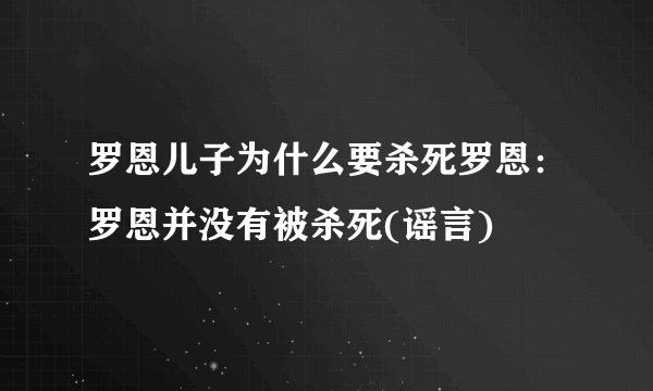 罗恩儿子为什么要杀死罗恩：罗恩并没有被杀死(谣言)