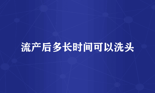 流产后多长时间可以洗头